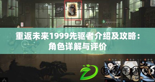 重返未來1999先驅者介紹及攻略：角色詳解與評價