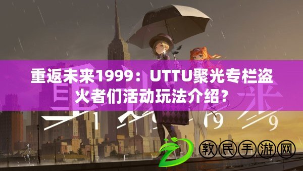 重返未來1999：UTTU聚光專欄盜火者們活動玩法介紹？