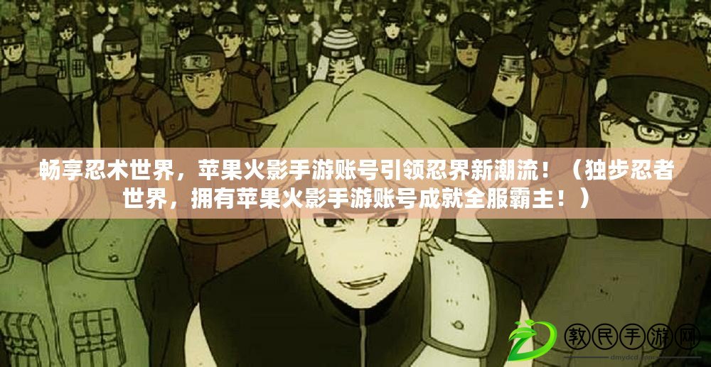 暢享忍術世界，蘋果火影手游賬號引領忍界新潮流?。í毑饺陶呤澜?，擁有蘋果火影手游賬號成就全服霸主?。? title=