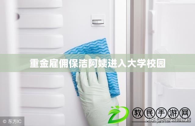 重金雇傭保潔阿姨進入大學校園 重金雇傭保潔阿姨進入大學校園