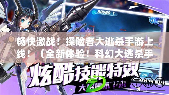 暢快激戰！探險者大逃殺手游上線?。ㄈ麦w驗！科幻大逃殺手游引領游戲新潮流?。? title=