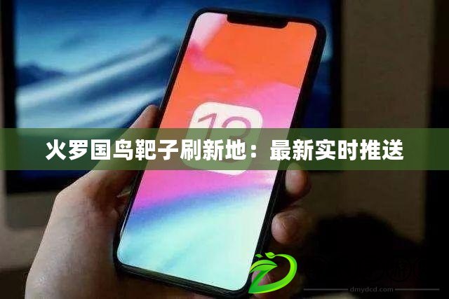 火羅國鳥靶子刷新地:最新實時推送 火羅國鳥靶子刷新地:最新實時推送