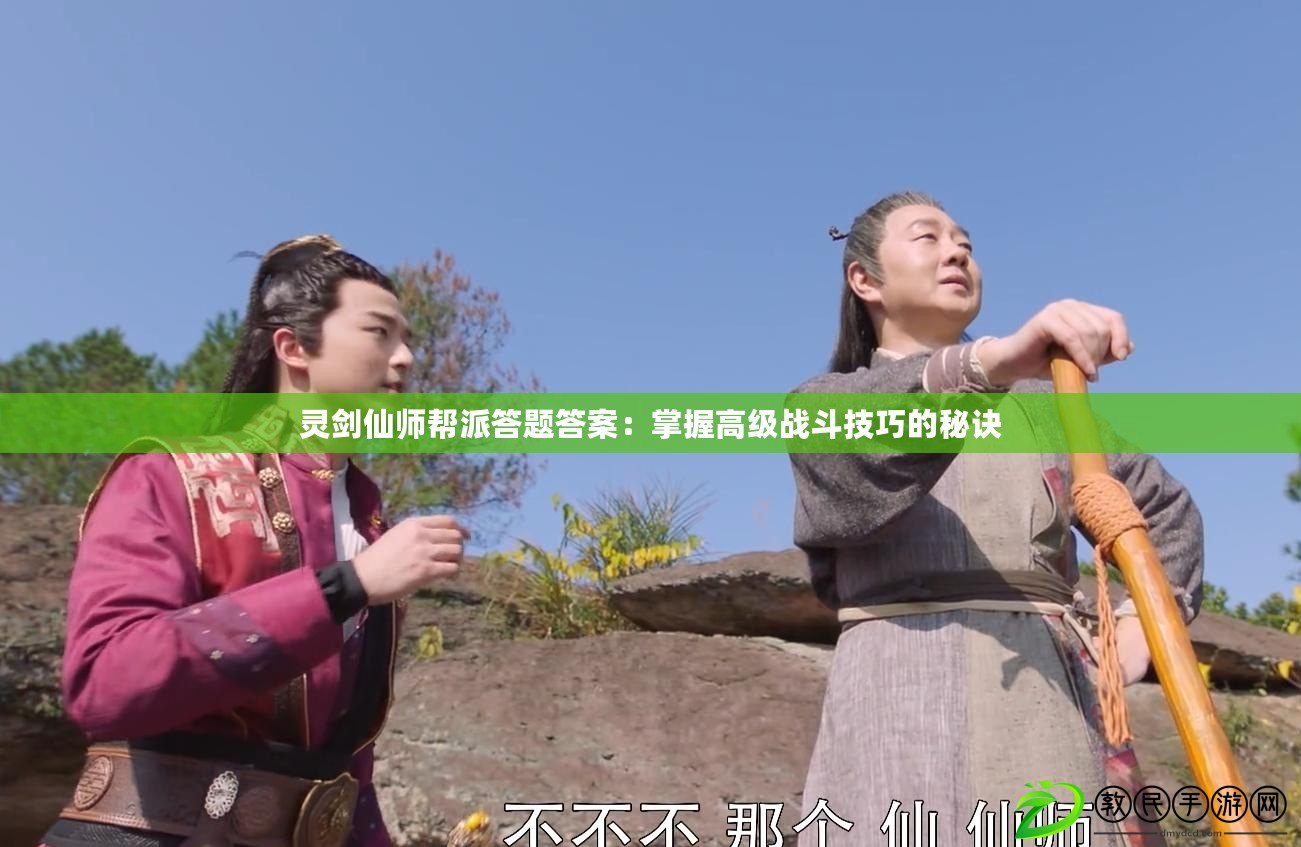 靈劍仙師幫派答題答案:掌握高級戰斗技巧的秘訣 靈劍仙師幫派答題答案:掌握高級戰斗技巧的秘訣