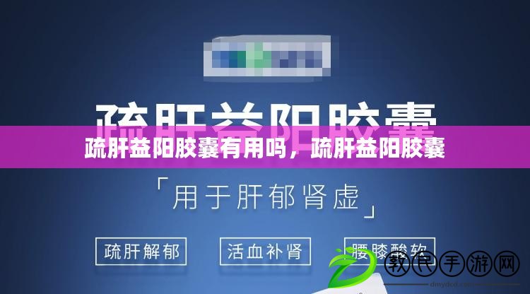 疏肝益陽膠囊有用嗎，疏肝益陽膠囊