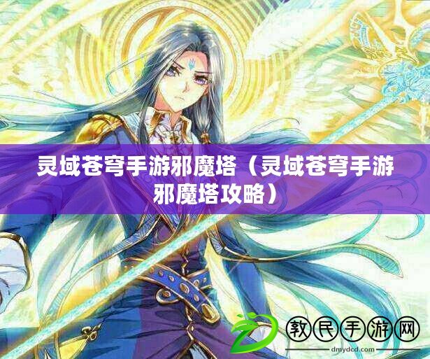 靈域蒼穹手游邪魔塔(靈域蒼穹手游邪魔塔攻略) 靈域蒼穹手游邪魔塔(靈域蒼穹手游邪魔塔攻略)