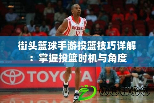 街頭籃球手游投籃技巧詳解：掌握投籃時機與角度