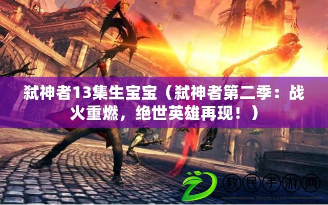 弒神者13集生寶寶（弒神者第二季：戰火重燃，絕世英雄再現?。? title=