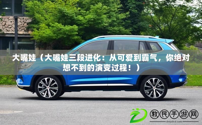 大嘴娃（大嘴娃三段進化：從可愛到霸氣，你絕對想不到的演變過程?。? title=