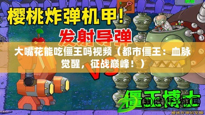 大嘴花能吃僵王嗎視頻（都市僵王：血脈覺醒，征戰巔峰?。? title=