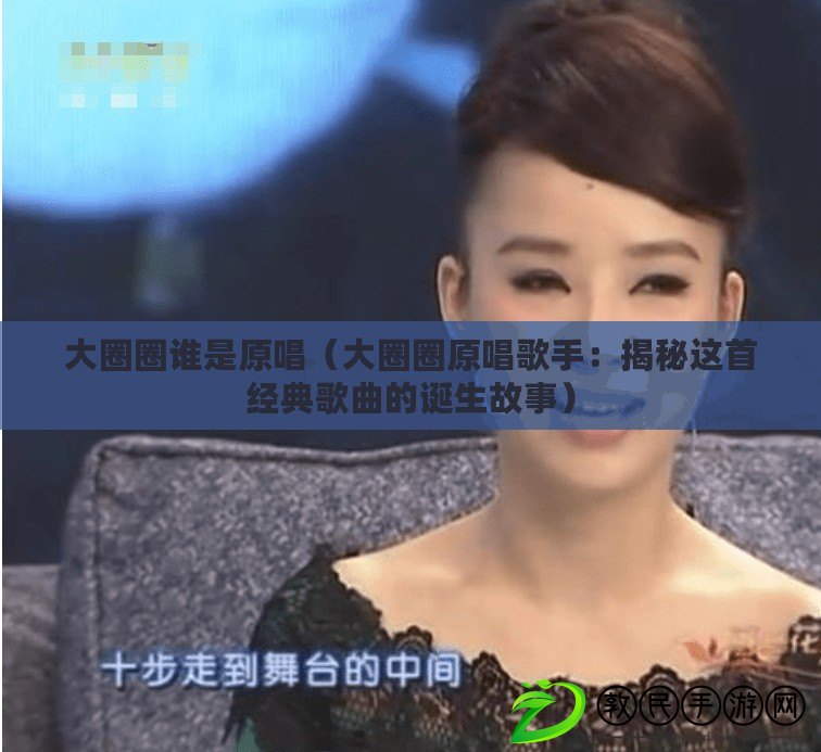 大圈圈誰是原唱（大圈圈原唱歌手：揭秘這首經典歌曲的誕生故事）