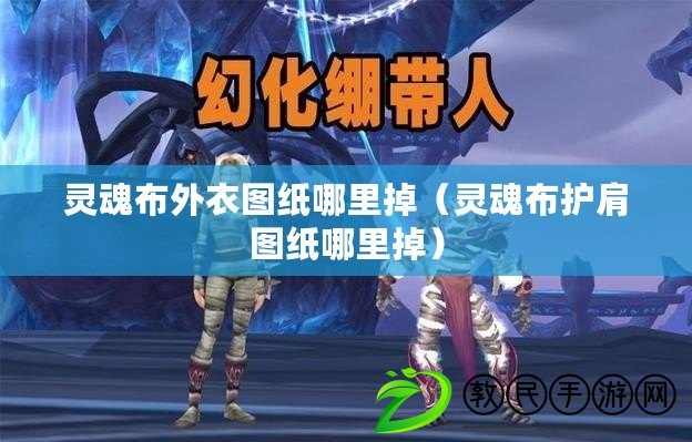 靈魂布外衣圖紙哪里掉(靈魂布護肩圖紙哪里掉) 靈魂布外衣圖紙哪里掉(靈魂布護肩圖紙哪里掉)