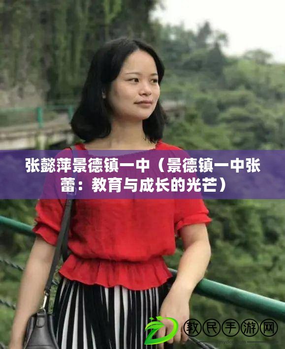 張懿萍景德鎮一中(景德鎮一中張蕾:教育與成長的光芒) 張懿萍景德鎮一中(景德鎮一中張蕾:教育與成長的光芒)