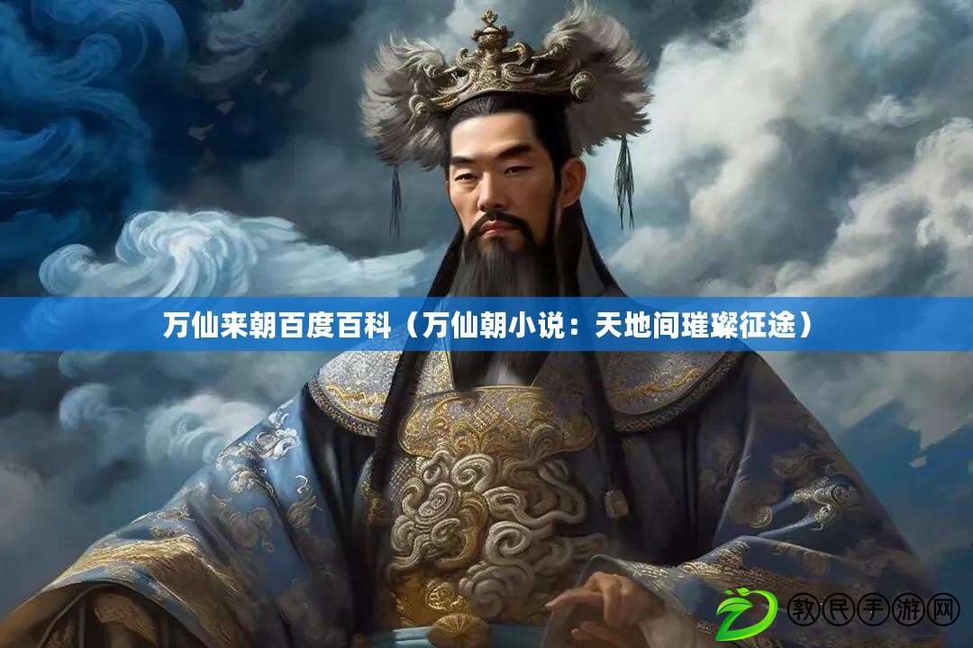 萬仙來朝百度百科(萬仙朝小說:天地間璀璨征途) 萬仙來朝百度百科(萬仙朝小說:天地間璀璨征途)
