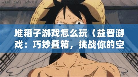 堆箱子游戲怎么玩（益智游戲：巧妙疊箱，挑戰你的空間思維?。? title=
