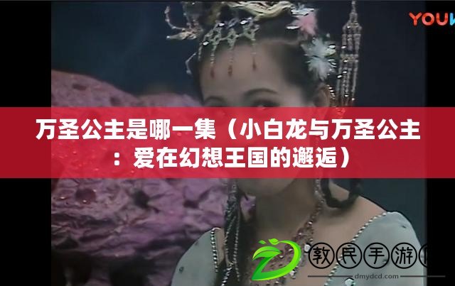 萬圣公主是哪一集（小白龍與萬圣公主：愛在幻想王國的邂逅）