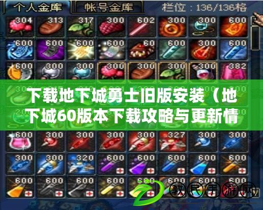 下載地下城勇士舊版安裝（地下城60版本下載攻略與更新情報）