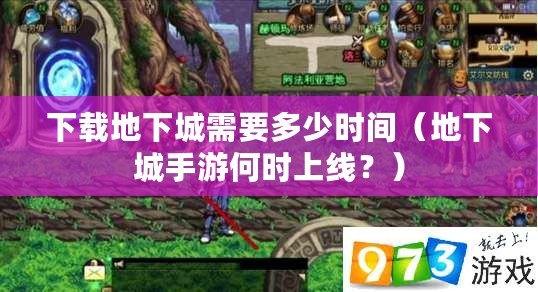 下載地下城需要多少時間（地下城手游何時上線？）