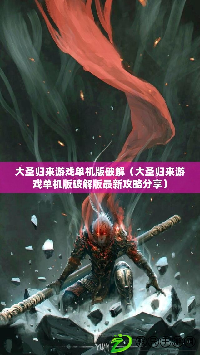 大圣歸來游戲單機版破解（大圣歸來游戲單機版破解版最新攻略分享）