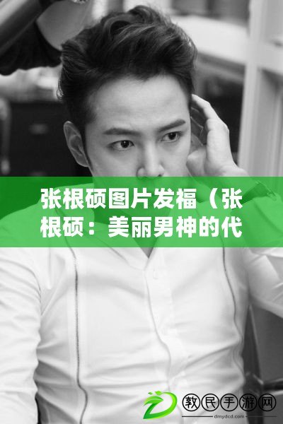 張根碩圖片發福（張根碩：美麗男神的代表，魅力無限?。? title=