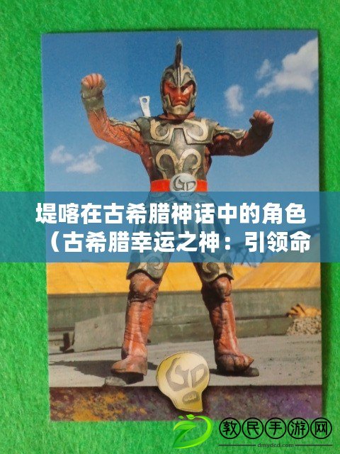 堤喀在古希臘神話中的角色（古希臘幸運之神：引領命運的守護者）