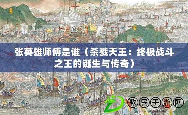張英雄師傅是誰（殺戮天王：終極戰斗之王的誕生與傳奇）