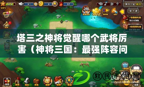 塔三之神將覺醒哪個武將厲害（神將三國：最強陣容問世?。? title=