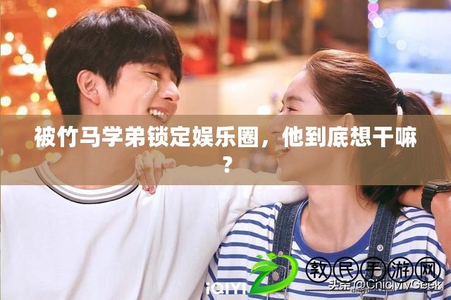 被竹馬學弟鎖定娛樂圈，他到底想干嘛？