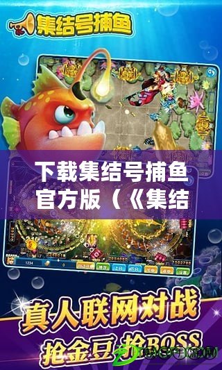 下載集結號捕魚官方版（《集結號游戲大廳手機版：無盡樂趣，隨時開戰！》）