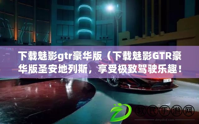 下載魅影gtr豪華版（下載魅影GTR豪華版圣安地列斯，享受極致駕駛樂趣?。? title=