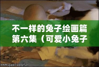 不一樣的兔子繪畫篇第六集（可愛小兔子乖乖，畫出童心夢幻世界）