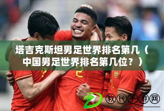 塔吉克斯坦男足世界排名第幾（中國男足世界排名第幾位？）