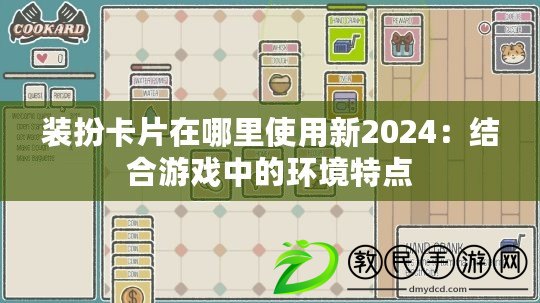 裝扮卡片在哪里使用新2024:結合游戲中的環境特點 裝扮卡片在哪里使用新2024:結合游戲中的環境特點