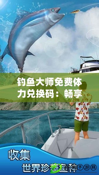 釣魚大師免費體力兌換碼：暢享釣魚樂趣，無限體力等你來拿