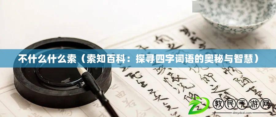 不什么什么索（索知百科：探尋四字詞語的奧秘與智慧）