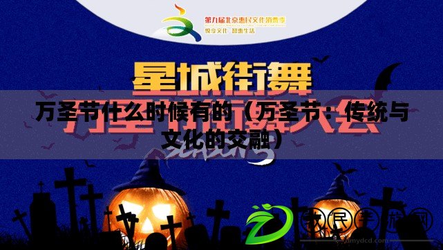 萬圣節什么時候有的（萬圣節：傳統與文化的交融）