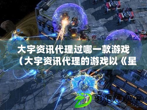 大宇資訊代理過哪一款游戲（大宇資訊代理的游戲以《星際爭霸》系列為中心，新探索未知星域，征服銀河戰場）
