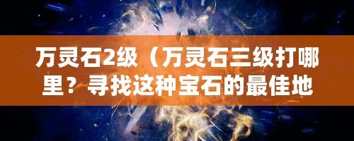 萬靈石2級（萬靈石三級打哪里？尋找這種寶石的最佳地點）