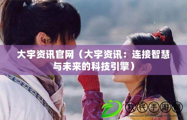 大宇資訊官網(大宇資訊:連接智慧與未來的科技引擎) 大宇資訊官網(大宇資訊:連接智慧與未來的科技引擎)