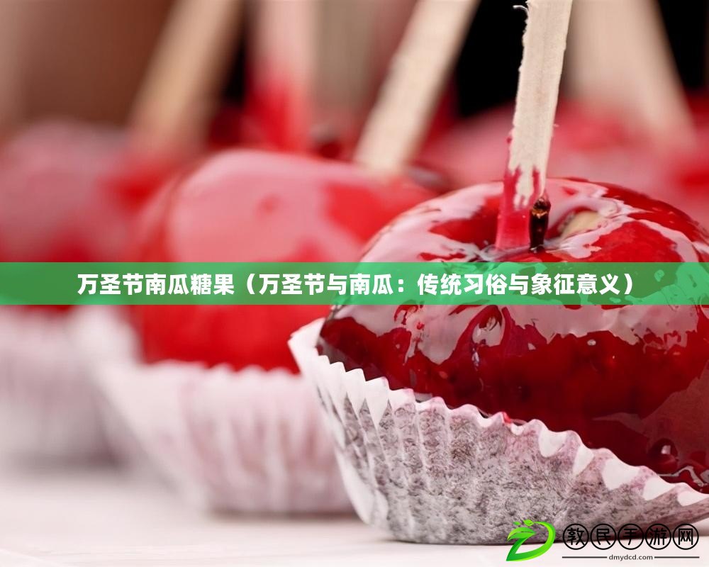 萬圣節南瓜糖果（萬圣節與南瓜：傳統習俗與象征意義）