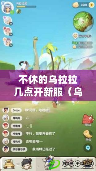 不休的烏拉拉幾點開新服（烏拉拉官網：無盡的探索與冒險，開啟你的奇幻之旅?。? title=