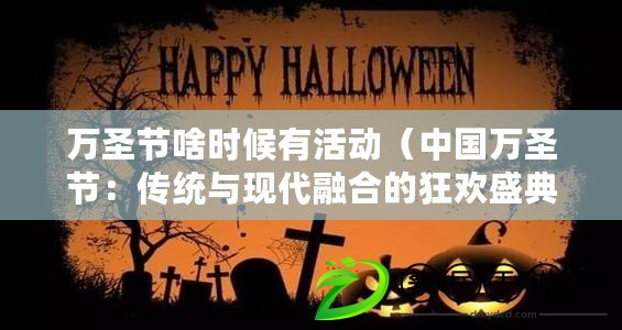 萬圣節啥時候有活動（中國萬圣節：傳統與現代融合的狂歡盛典）