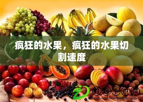 瘋狂的水果，瘋狂的水果切割速度
