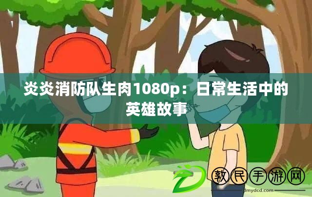 炎炎消防隊生肉1080p:日常生活中的英雄故事 炎炎消防隊生肉1080p:日常生活中的英雄故事
