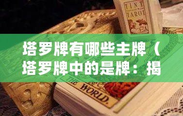 塔羅牌有哪些主牌（塔羅牌中的是牌：揭示你的命運，告訴你答案）