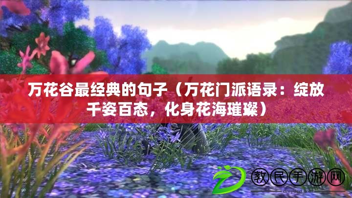 萬花谷最經典的句子（萬花門派語錄：綻放千姿百態，化身花海璀璨）