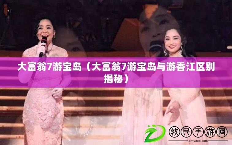 大富翁7游寶島（大富翁7游寶島與游香江區別揭秘）