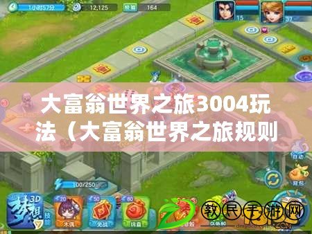大富翁世界之旅3004玩法（大富翁世界之旅規則詳解：探索全球，成為最富有的玩家?。? title=