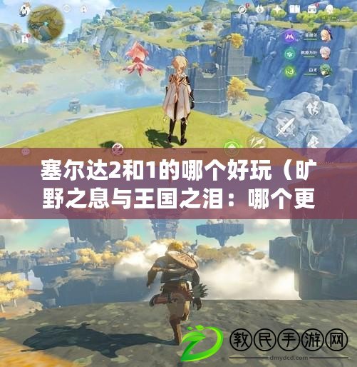 塞爾達2和1的哪個好玩（曠野之息與王國之淚：哪個更好玩？比較兩款游戲的樂趣與魅力）