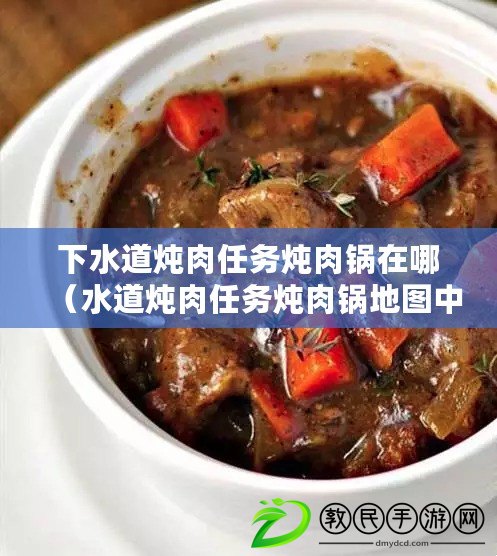 下水道燉肉任務燉肉鍋在哪（水道燉肉任務燉肉鍋地圖中心，尋找新標題）