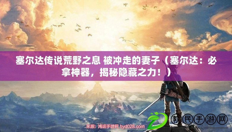 塞爾達傳說荒野之息 被沖走的妻子（塞爾達：必拿神器，揭秘隱藏之力?。? title=